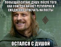 пообещал сатане душу, после того как соигрок начнёт регулярно и ежедневно отвечать на посты остался с душой