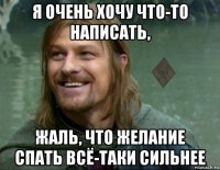 я очень хочу что-то написать, жаль, что желание спать всё-таки сильнее