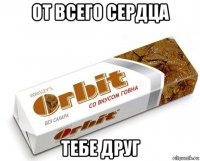 от всего сердца тебе друг