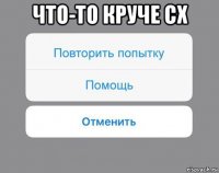 что-то круче сх 