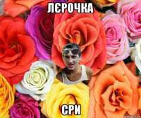 лєрочка сри