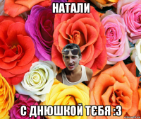 натали с днюшкой тєбя :3