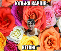 юлька карпів вітаю:**