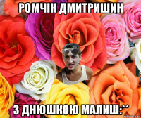 ромчік дмитришин з днюшкою малиш:**