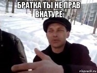 братка ты не прав внатуре 