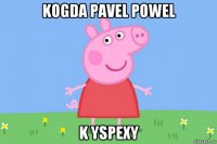 kogda pavel powel k yspexy