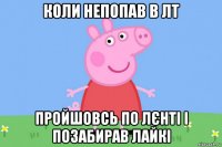 коли непопав в лт пройшовсь по лєнті і позабирав лайкі