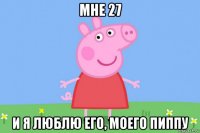 мне 27 и я люблю его, моего пиппу