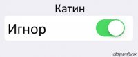 Катин Игнор 