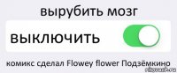 вырубить мозг выключить комикс сделал Flowey flower Подзёмкино