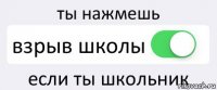 ты нажмешь взрыв школы если ты школьник