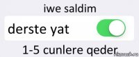 iwe saldim derste yat 1-5 cunlere qeder