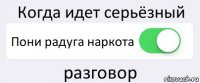 Когда идет серьёзный Пони радуга наркота разговор