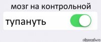 мозг на контрольной тупануть 