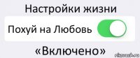 Настройки жизни Похуй на Любовь «Включено»