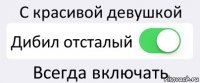 С красивой девушкой Дибил отсталый Всегда включать