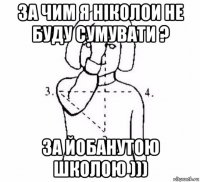 за чим я ніколои не буду сумувати ? за йобанутою школою )))