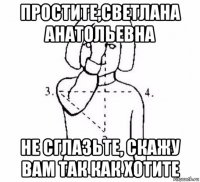 простите,светлана анатольевна не сглазьте, скажу вам так как хотите