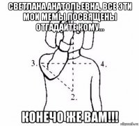 светлана анатольевна, все эти мои мемы посвящены отгадайте кому... конечо же вам!!!