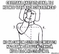 светлана анатольевна, вы хотите чтоб вас все боялись? но на самом деле все смеются над вами за вашей спиной, хоть вы и не слышите.