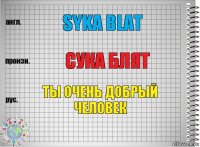 SYKA BLAT Сука блят Ты очень добрый человек