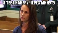 я тебе наберу через минуту 