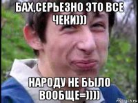 бах,серьезно это все чеки))) народу не было вообще=))))