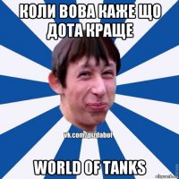 коли вова каже що дота краще world of tanks