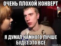 очень плохой конверт я думал намного лучше будет это все