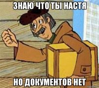 знаю что ты настя но документов нет