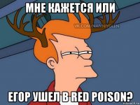 мне кажется или егор ушел в red poison?