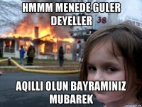 hmmm menede guler deyeller aqilli olun bayraminiz mubarek