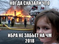 когда сказали что ибра не забьет на чм 2018