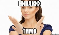 никаких тимо