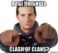 а ты любишь clash of clans?