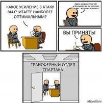 Какое усиление в атаку вы считаете наиболее оптимальным? Ждем, когда Портнягину исполняется 35, он получает травму - вот вам и усиление. Вы приняты Трансферный отдел Спартака