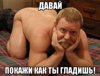 давай покажи как ты гладишь!