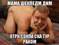 мама шекпедм дим отрк сокпа ска тур раком