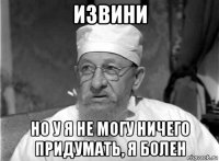 извини но у я не могу ничего придумать, я болен