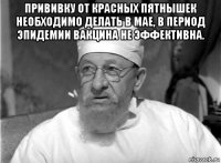 прививку от красных пятнышек необходимо делать в мае, в период эпидемии вакцина не эффективна. 