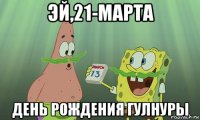 эй,21-марта день рождения гулнуры