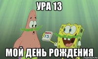 ура 13 мой день рождения