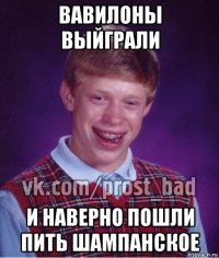 вавилоны выйграли и наверно пошли пить шампанское