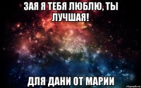 зая я тебя люблю, ты лучшая! для дани от марии