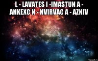 l - lavates i -imastun a - ankexc n - nvirvac a - azniv 