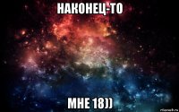 наконец-то мне 18))