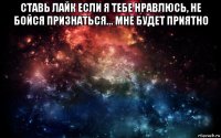 ставь лайк если я тебе нравлюсь, не бойся признаться... мне будет приятно 