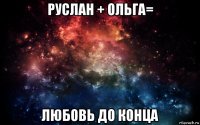 руслан + ольга= любовь до конца