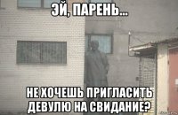  не хочешь пригласить девулю на свидание?