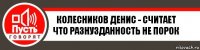 колесников денис - считает что разнузданность не порок